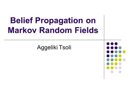 Belief Propagation on Markov Random Fields Aggeliki Tsoli.