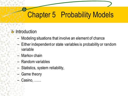 Chapter 5 Probability Models Introduction –Modeling situations that involve an element of chance –Either independent or state variables is probability.