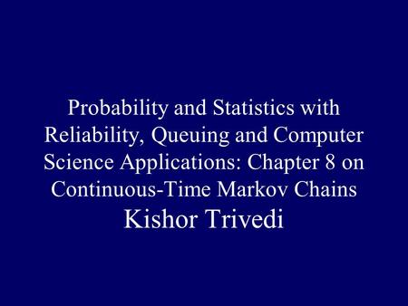 Probability and Statistics with Reliability, Queuing and Computer Science Applications: Chapter 8 on Continuous-Time Markov Chains Kishor Trivedi.
