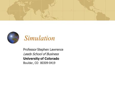 Simulation Professor Stephen Lawrence Leeds School of Business University of Colorado Boulder, CO 80309-0419.