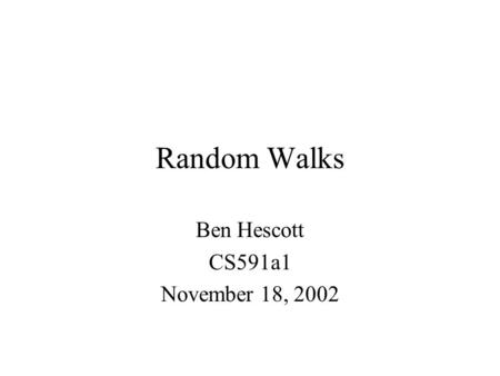 Random Walks Ben Hescott CS591a1 November 18, 2002.
