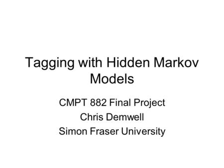 Tagging with Hidden Markov Models CMPT 882 Final Project Chris Demwell Simon Fraser University.