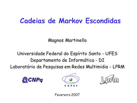 Cadeias de Markov Escondidas Fevereiro 2007 Magnos Martinello Universidade Federal do Espírito Santo - UFES Departamento de Informática - DI Laboratório.