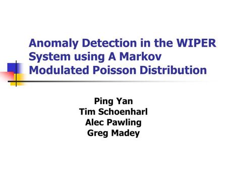 Anomaly Detection in the WIPER System using A Markov Modulated Poisson Distribution Ping Yan Tim Schoenharl Alec Pawling Greg Madey.