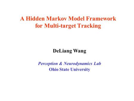 A Hidden Markov Model Framework for Multi-target Tracking DeLiang Wang Perception & Neurodynamics Lab Ohio State University.