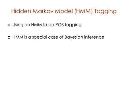Hidden Markov Model (HMM) Tagging  Using an HMM to do POS tagging  HMM is a special case of Bayesian inference.