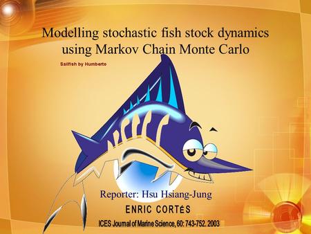 Reporter: Hsu Hsiang-Jung Modelling stochastic fish stock dynamics using Markov Chain Monte Carlo.