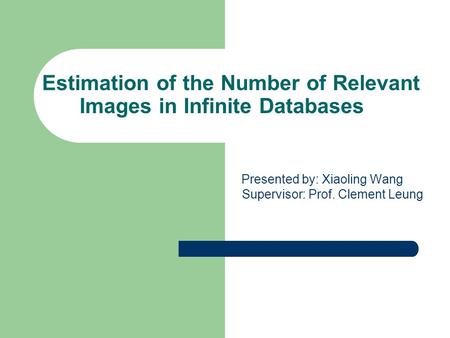 Estimation of the Number of Relevant Images in Infinite Databases Presented by: Xiaoling Wang Supervisor: Prof. Clement Leung.
