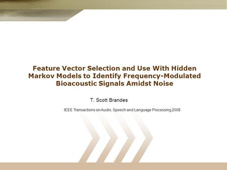 Feature Vector Selection and Use With Hidden Markov Models to Identify Frequency-Modulated Bioacoustic Signals Amidst Noise T. Scott Brandes IEEE Transactions.