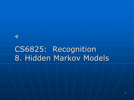 1 CS6825: Recognition 8. Hidden Markov Models 2 Hidden Markov Model (HMM) HMMs allow you to estimate probabilities of unobserved events HMMs allow you.