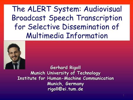 The ALERT System: Audiovisual Broadcast Speech Transcription for Selective Dissemination of Multimedia Information Gerhard Rigoll Munich University of.