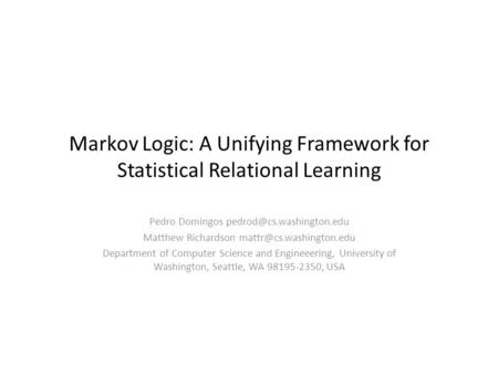 Markov Logic: A Unifying Framework for Statistical Relational Learning Pedro Domingos Matthew Richardson