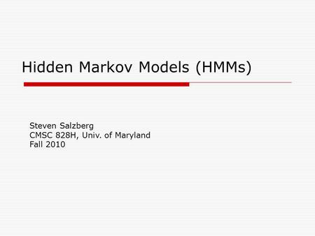 Hidden Markov Models (HMMs) Steven Salzberg CMSC 828H, Univ. of Maryland Fall 2010.