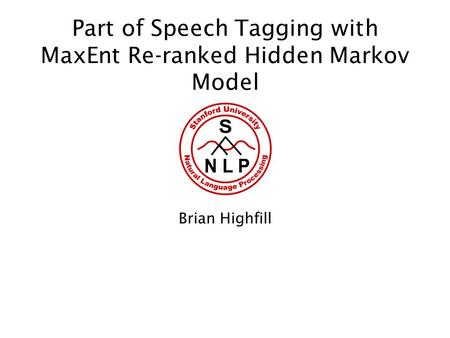 Part of Speech Tagging with MaxEnt Re-ranked Hidden Markov Model Brian Highfill.