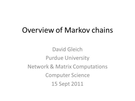Overview of Markov chains David Gleich Purdue University Network & Matrix Computations Computer Science 15 Sept 2011.