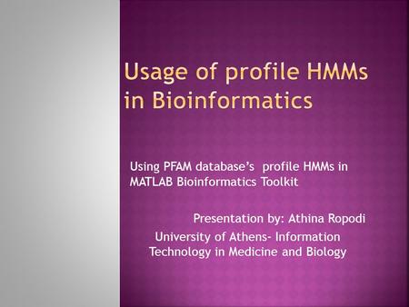 Using PFAM database’s profile HMMs in MATLAB Bioinformatics Toolkit Presentation by: Athina Ropodi University of Athens- Information Technology in Medicine.