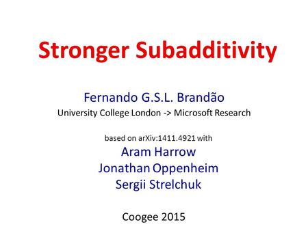 Stronger Subadditivity Fernando G.S.L. Brandão University College London -> Microsoft Research Coogee 2015 based on arXiv:1411.4921 with Aram Harrow Jonathan.