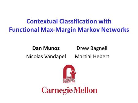 Contextual Classification with Functional Max-Margin Markov Networks Dan MunozDrew Bagnell Nicolas VandapelMartial Hebert.