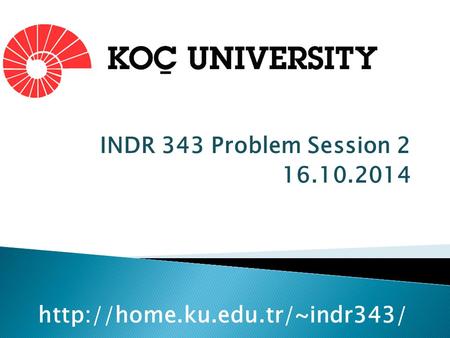 INDR 343 Problem Session 2 16.10.2014 http://home.ku.edu.tr/~indr343/