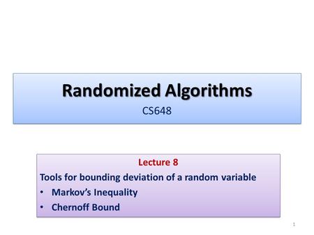 Randomized Algorithms Randomized Algorithms CS648 Lecture 8 Tools for bounding deviation of a random variable Markov’s Inequality Chernoff Bound Lecture.