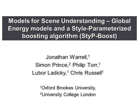 Models for Scene Understanding – Global Energy models and a Style-Parameterized boosting algorithm (StyP-Boost) Jonathan Warrell, 1 Simon Prince, 2 Philip.
