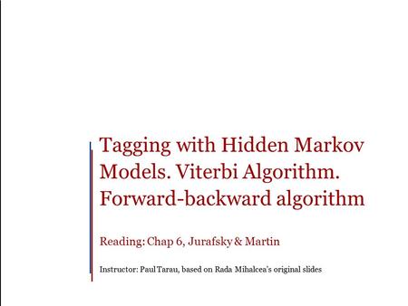 Tagging with Hidden Markov Models. Viterbi Algorithm. Forward-backward algorithm Reading: Chap 6, Jurafsky & Martin Instructor: Paul Tarau, based on Rada.