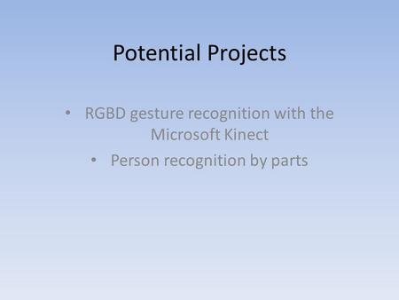 Potential Projects RGBD gesture recognition with the Microsoft Kinect Person recognition by parts.
