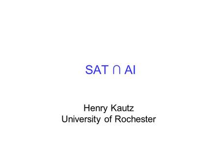 SAT ∩ AI Henry Kautz University of Rochester. Outline Ancient History: Planning as Satisfiability The Future: Markov Logic.