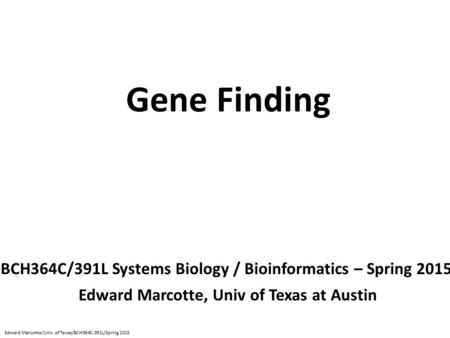 Gene Finding BCH364C/391L Systems Biology / Bioinformatics – Spring 2015 Edward Marcotte, Univ of Texas at Austin Edward Marcotte/Univ. of Texas/BCH364C-391L/Spring.