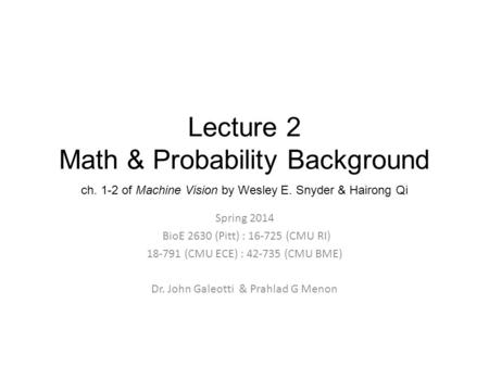 Lecture 2 Math & Probability Background ch. 1-2 of Machine Vision by Wesley E. Snyder & Hairong Qi Spring 2014 BioE 2630 (Pitt) : 16-725 (CMU RI) 18-791.
