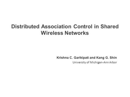 Distributed Association Control in Shared Wireless Networks Krishna C. Garikipati and Kang G. Shin University of Michigan-Ann Arbor.