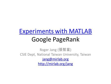 Experiments with MATLAB Experiments with MATLAB Google PageRank Roger Jang ( 張智星 ) CSIE Dept, National Taiwan University, Taiwan