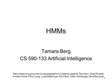 HMMs Tamara Berg CS 590-133 Artificial Intelligence Many slides throughout the course adapted from Svetlana Lazebnik, Dan Klein, Stuart Russell, Andrew.