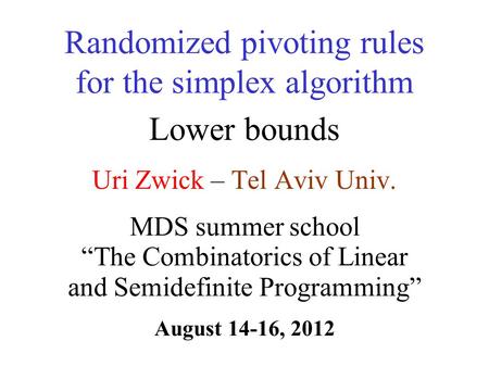 Uri Zwick – Tel Aviv Univ. Randomized pivoting rules for the simplex algorithm Lower bounds TexPoint fonts used in EMF. Read the TexPoint manual before.