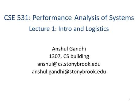 CSE 531: Performance Analysis of Systems Lecture 1: Intro and Logistics Anshul Gandhi 1307, CS building