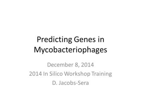 Predicting Genes in Mycobacteriophages December 8, 2014 2014 In Silico Workshop Training D. Jacobs-Sera.