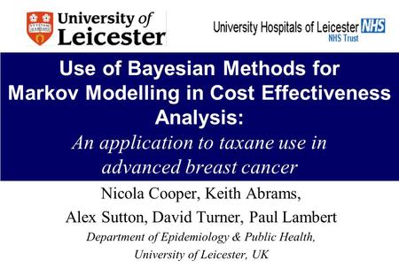 Use of Bayesian Methods for Markov Modelling in Cost Effectiveness Analysis: An application to taxane use in advanced breast cancer Nicola Cooper, Keith.
