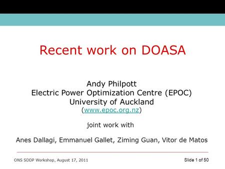 ONS SDDP Workshop, August 17, 2011 Slide 1 of 50 Andy Philpott Electric Power Optimization Centre (EPOC) University of Auckland (www.epoc.org.nz)www.epoc.org.nz.