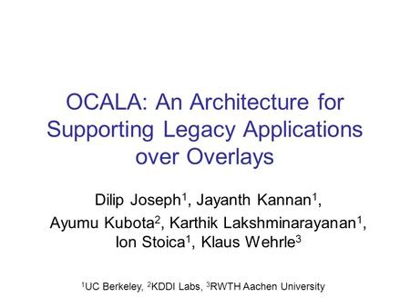 OCALA: An Architecture for Supporting Legacy Applications over Overlays Dilip Joseph 1, Jayanth Kannan 1, Ayumu Kubota 2, Karthik Lakshminarayanan 1, Ion.