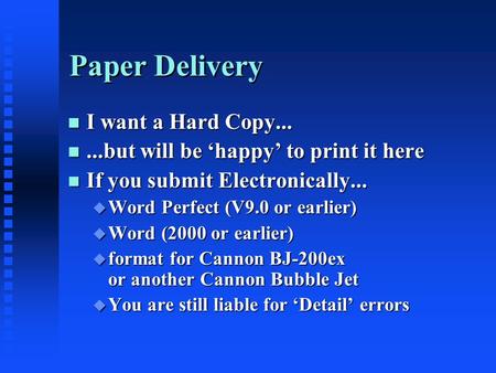 Paper Delivery n I want a Hard Copy... n...but will be ‘happy’ to print it here n If you submit Electronically... u Word Perfect (V9.0 or earlier) u Word.