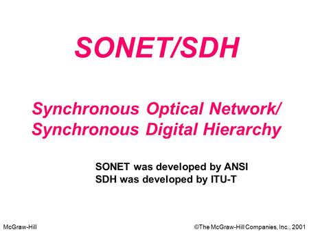 McGraw-Hill©The McGraw-Hill Companies, Inc., 2001 SONET/SDH Synchronous Optical Network/ Synchronous Digital Hierarchy SONET was developed by ANSI SDH.