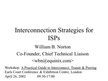 Interconnection Strategies for ISPs William B. Norton Co-Founder, Chief Technical Liaison Workshop: A Practical Guide to Interconnect, Transit & Peering.