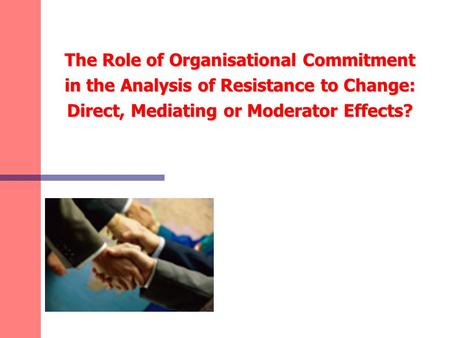 The Role of Organisational Commitment in the Analysis of Resistance to Change: Direct, Mediating or Moderator Effects?