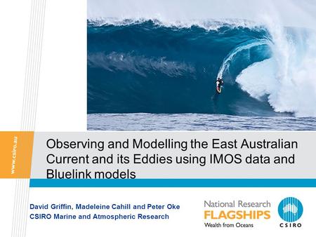 Observing and Modelling the East Australian Current and its Eddies using IMOS data and Bluelink models David Griffin, Madeleine Cahill and Peter Oke CSIRO.