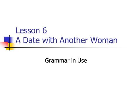 Lesson 6 A Date with Another Woman Grammar in Use.