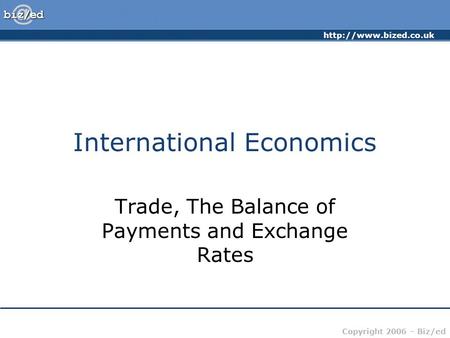 Copyright 2006 – Biz/ed International Economics Trade, The Balance of Payments and Exchange Rates.