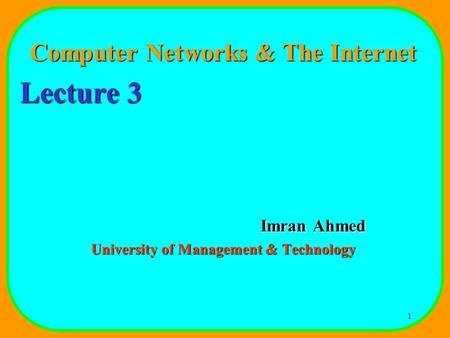 1 Computer Networks & The Internet Lecture 3 Imran Ahmed University of Management & Technology.