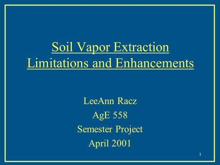 1 Soil Vapor Extraction Limitations and Enhancements LeeAnn Racz AgE 558 Semester Project April 2001.