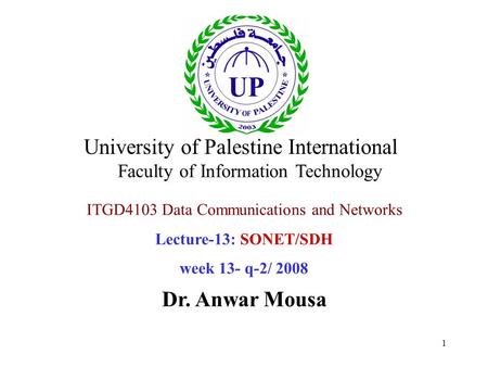 1 ITGD4103 Data Communications and Networks Lecture-13: SONET/SDH week 13- q-2/ 2008 Dr. Anwar Mousa University of Palestine International Faculty of Information.