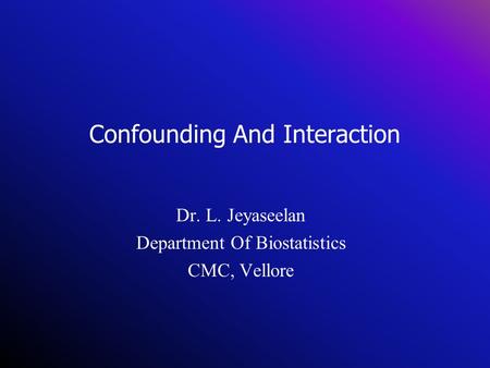 Confounding And Interaction Dr. L. Jeyaseelan Department Of Biostatistics CMC, Vellore.